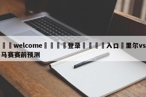 ⚛️welcome👎登录🆚入口✋里尔vs马赛赛前预测