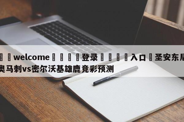 ⚛️welcome👎登录🆚入口✋圣安东尼奥马刺vs密尔沃基雄鹿竞彩预测