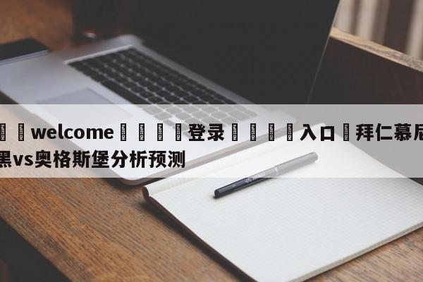 ⚛️welcome👎登录🆚入口✋拜仁慕尼黑vs奥格斯堡分析预测