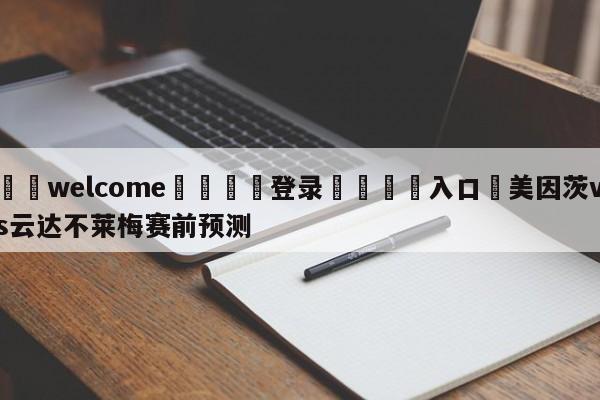 ⚛️welcome👎登录🆚入口✋美因茨vs云达不莱梅赛前预测