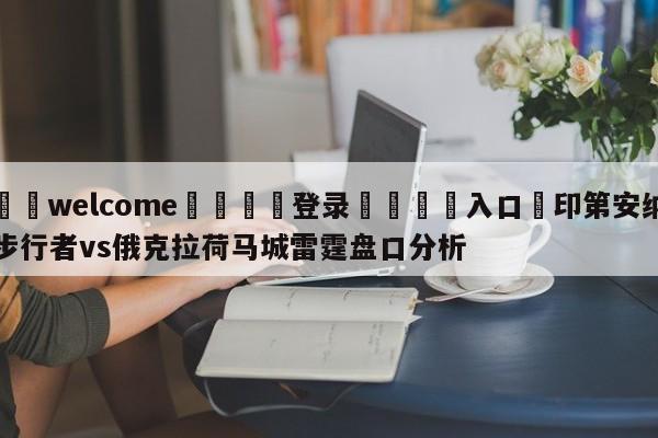 ⚛️welcome👎登录🆚入口✋印第安纳步行者vs俄克拉荷马城雷霆盘口分析