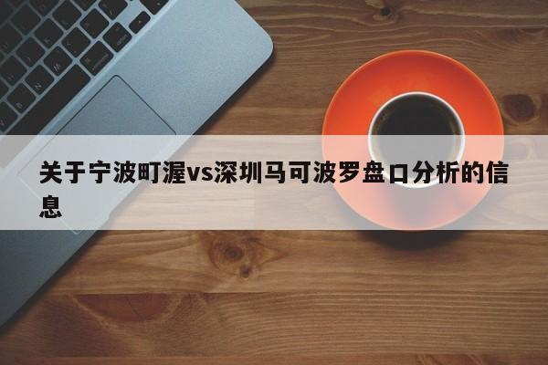 关于宁波町渥vs深圳马可波罗盘口分析的信息