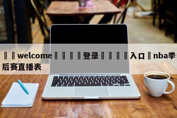 ⚛️welcome👎登录🆚入口✋nba季后赛直播表