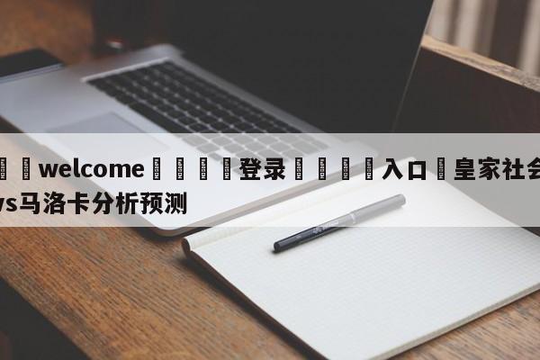 ⚛️welcome👎登录🆚入口✋皇家社会vs马洛卡分析预测