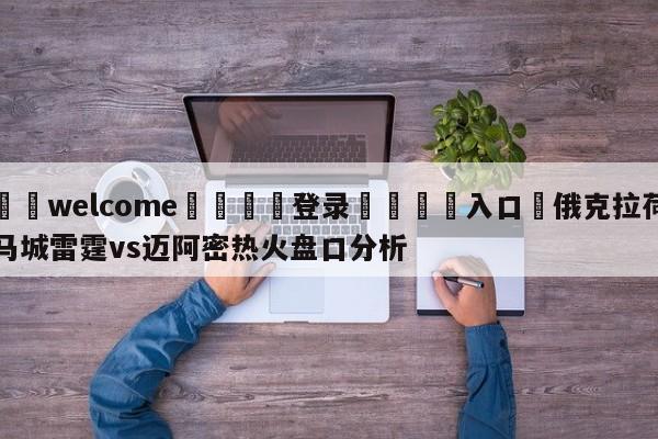 ⚛️welcome👎登录🆚入口✋俄克拉荷马城雷霆vs迈阿密热火盘口分析