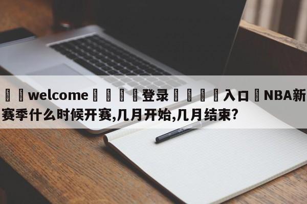 ⚛️welcome👎登录🆚入口✋NBA新赛季什么时候开赛,几月开始,几月结束?