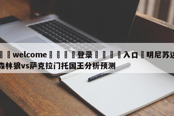 ⚛️welcome👎登录🆚入口✋明尼苏达森林狼vs萨克拉门托国王分析预测